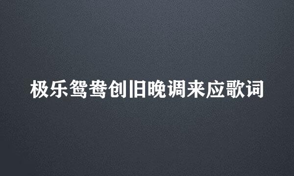 极乐鸳鸯创旧晚调来应歌词