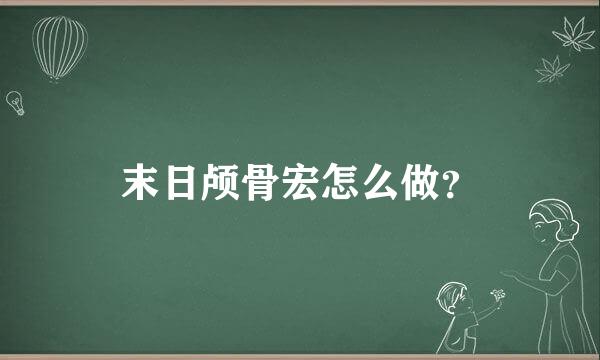 末日颅骨宏怎么做？