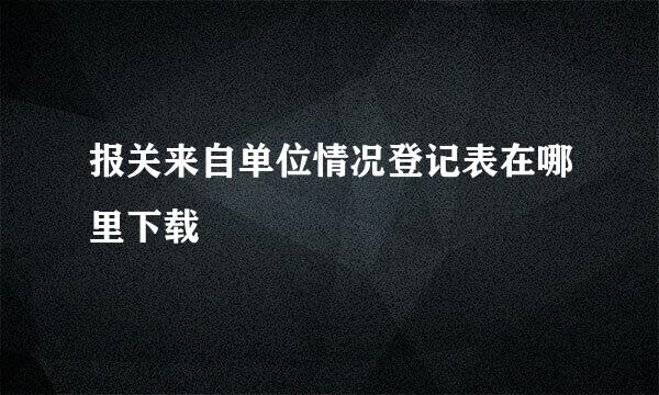 报关来自单位情况登记表在哪里下载