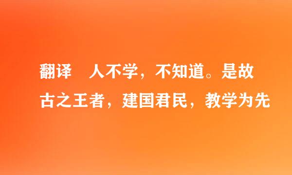 翻译 人不学，不知道。是故古之王者，建国君民，教学为先