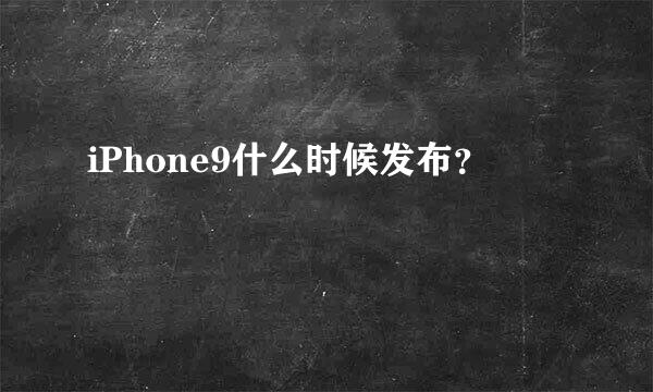 iPhone9什么时候发布？