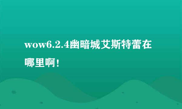 wow6.2.4幽暗城艾斯特蕾在哪里啊！