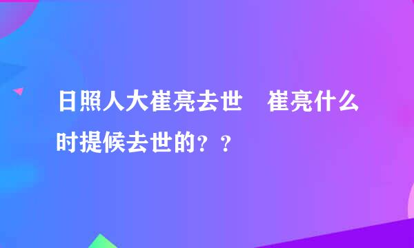 日照人大崔亮去世 崔亮什么时提候去世的？？