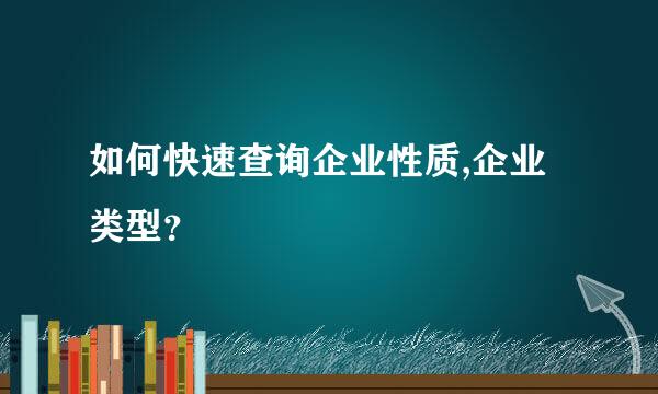 如何快速查询企业性质,企业类型？