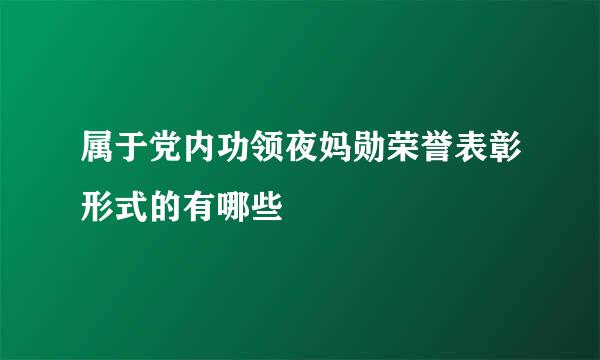 属于党内功领夜妈勋荣誉表彰形式的有哪些