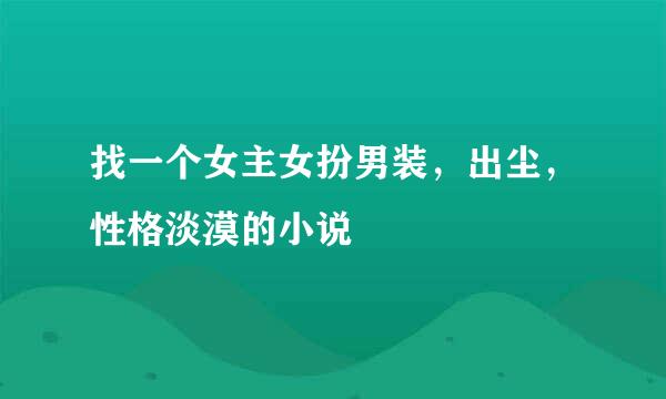 找一个女主女扮男装，出尘，性格淡漠的小说