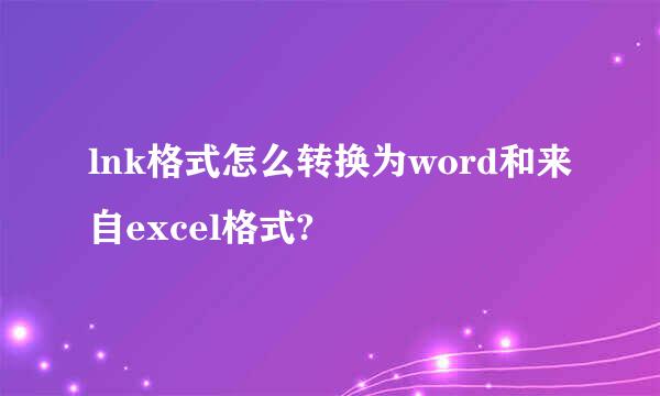 lnk格式怎么转换为word和来自excel格式?