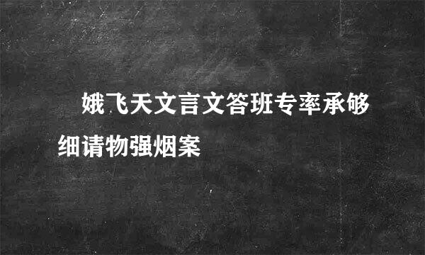 姮娥飞天文言文答班专率承够细请物强烟案