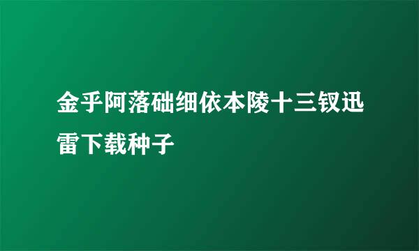 金乎阿落础细依本陵十三钗迅雷下载种子