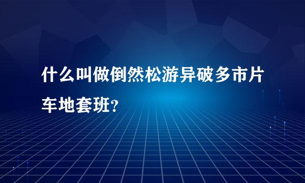 什么叫做倒然松游异破多市片车地套班？