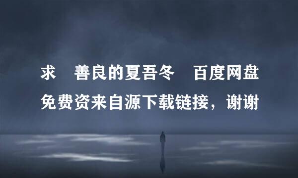 求 善良的夏吾冬 百度网盘免费资来自源下载链接，谢谢