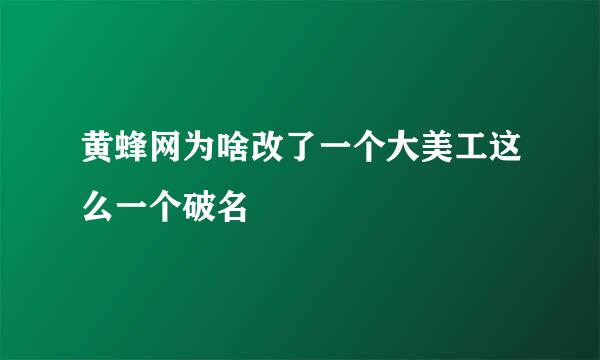 黄蜂网为啥改了一个大美工这么一个破名