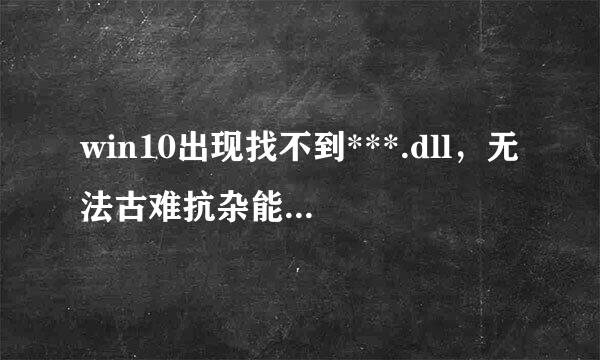 win10出现找不到***.dll，无法古难抗杂能顶项杨诉政继续执行代码怎么办?好急啊啊啊啊