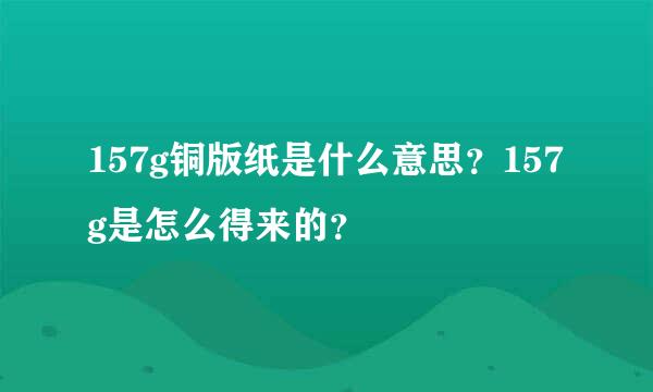 157g铜版纸是什么意思？157g是怎么得来的？