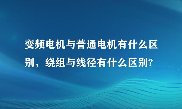 变频电机与普通电机有什么区别，绕组与线径有什么区别?