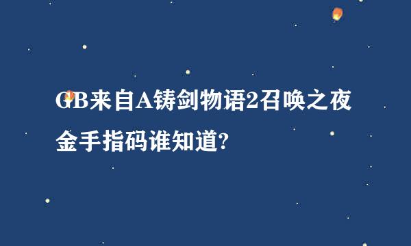 GB来自A铸剑物语2召唤之夜金手指码谁知道?