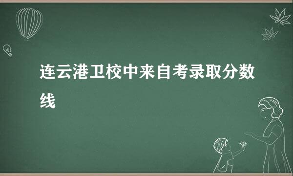 连云港卫校中来自考录取分数线