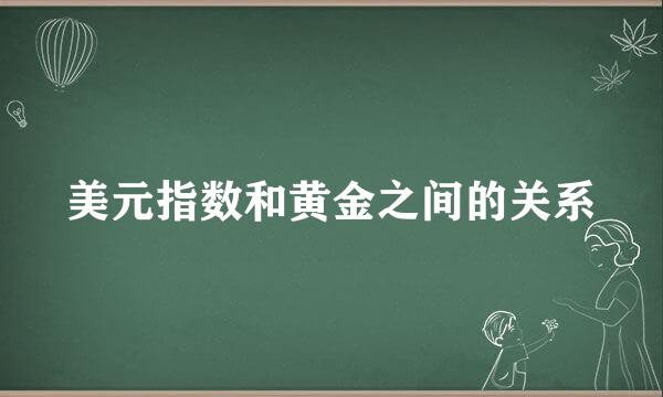 美元指数和黄金之间的关系