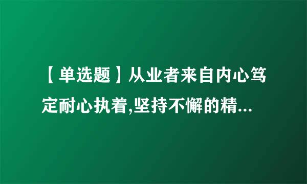 【单选题】从业者来自内心笃定耐心执着,坚持不懈的精神品质体现的是()