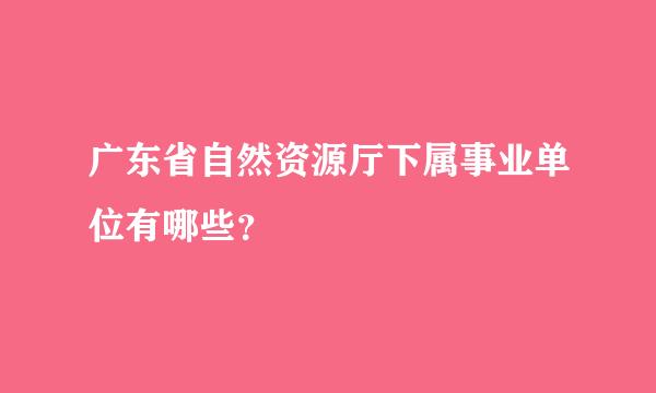 广东省自然资源厅下属事业单位有哪些？