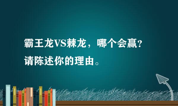 霸王龙VS棘龙，哪个会赢？请陈述你的理由。