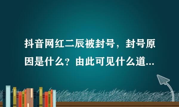 抖音网红二辰被封号，封号原因是什么？由此可见什么道来自理？