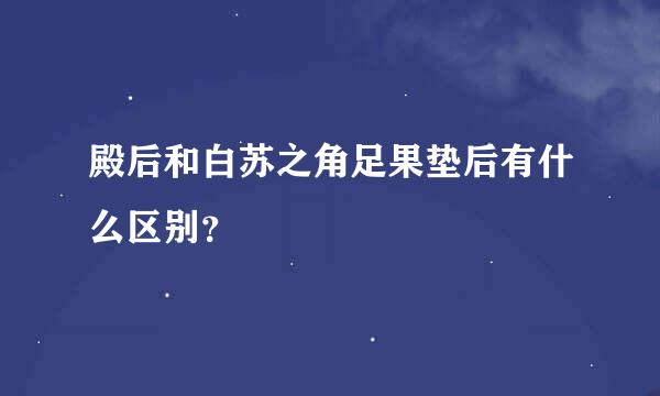 殿后和白苏之角足果垫后有什么区别？