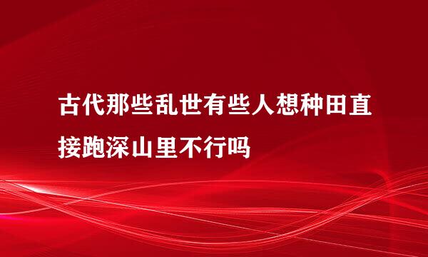 古代那些乱世有些人想种田直接跑深山里不行吗