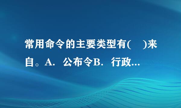 常用命令的主要类型有( )来自。A．公布令B．行政令C．嘉奖令D．戒严令E．特赦令此题为多项选择题。请帮忙给出正确答案和分析...