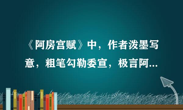 《阿房宫赋》中，作者泼墨写意，粗笔勾勒委宣，极言阿房宫占地广阔、火庞大高耸的句子是商富林