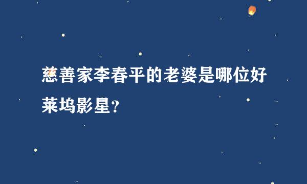 慈善家李春平的老婆是哪位好莱坞影星？