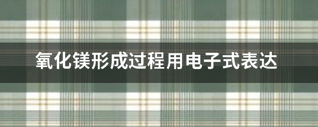 氧化镁形成过程用电子式下松头鱼间免款穿有这表达