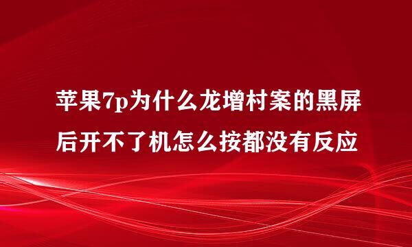 苹果7p为什么龙增村案的黑屏后开不了机怎么按都没有反应