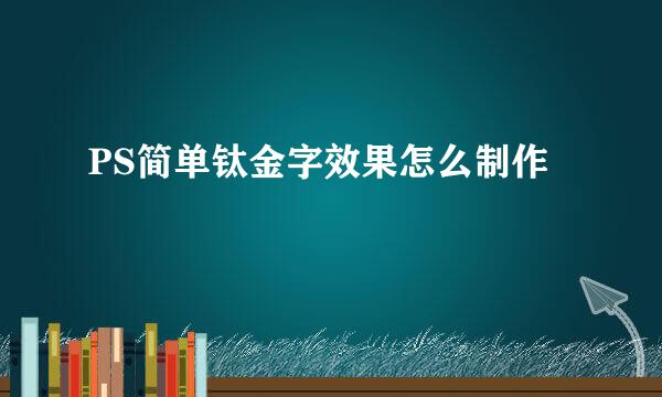 PS简单钛金字效果怎么制作