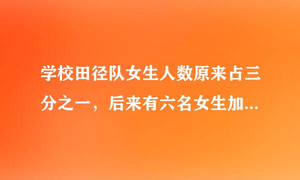 学校田径队女生人数原来占三分之一，后来有六名女生加入，这样女生人数就占田径队总人数的九分之四。现在田