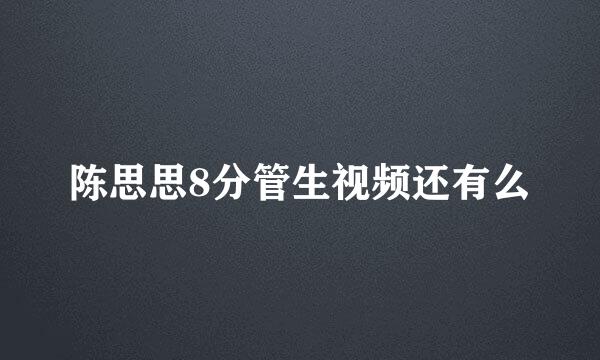 陈思思8分管生视频还有么