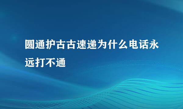 圆通护古古速递为什么电话永远打不通