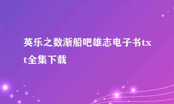 英乐之数渐船吧雄志电子书txt全集下载