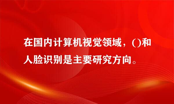 在国内计算机视觉领域，()和人脸识别是主要研究方向。