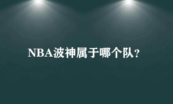 NBA波神属于哪个队？