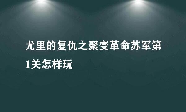 尤里的复仇之聚变革命苏军第1关怎样玩