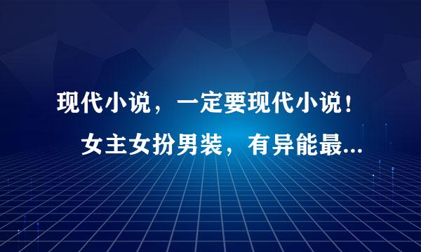 现代小说，一定要现代小说！ 女主女扮男装，有异能最好，身份强大，智商高情商低，聪明冷漠慵懒漂亮优雅