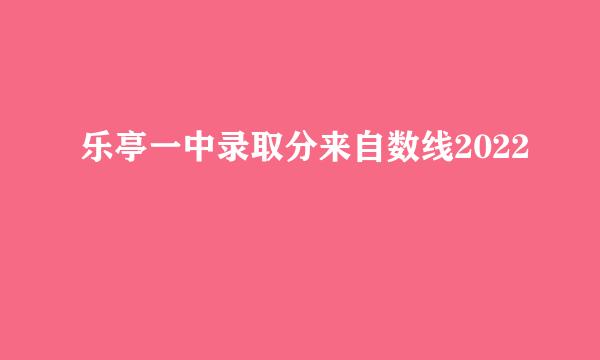 乐亭一中录取分来自数线2022