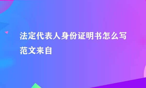 法定代表人身份证明书怎么写范文来自