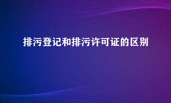 排污登记和排污许可证的区别