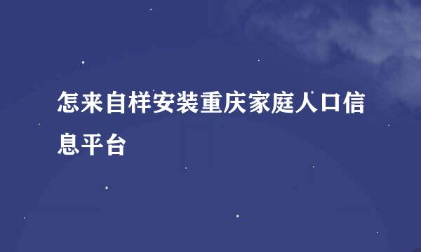 怎来自样安装重庆家庭人口信息平台