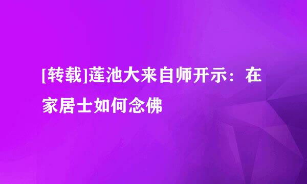 [转载]莲池大来自师开示：在家居士如何念佛