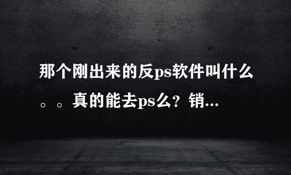 那个刚出来的反ps软件叫什么。。真的能去ps么？销尖脸这些也能看出来么