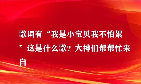 歌词有“我是小宝贝我不怕累”这是什么歌？大神们帮帮忙来自