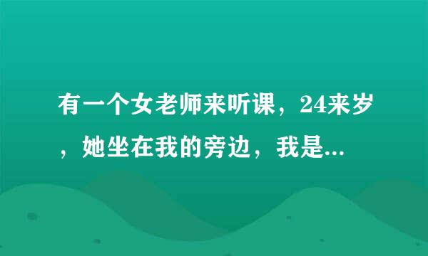 有一个女老师来听课，24来岁，她坐在我的旁边，我是个女的。可是我没控制住自己，我呼吸急促，脸红，行